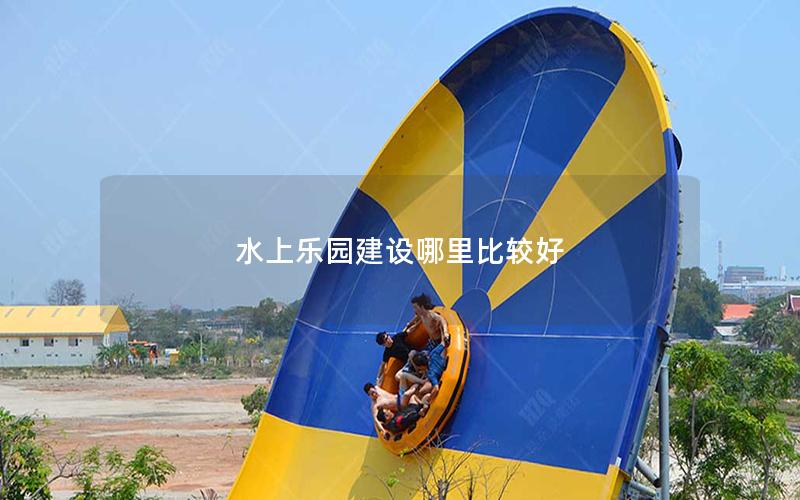 水上樂園建設哪里比較好