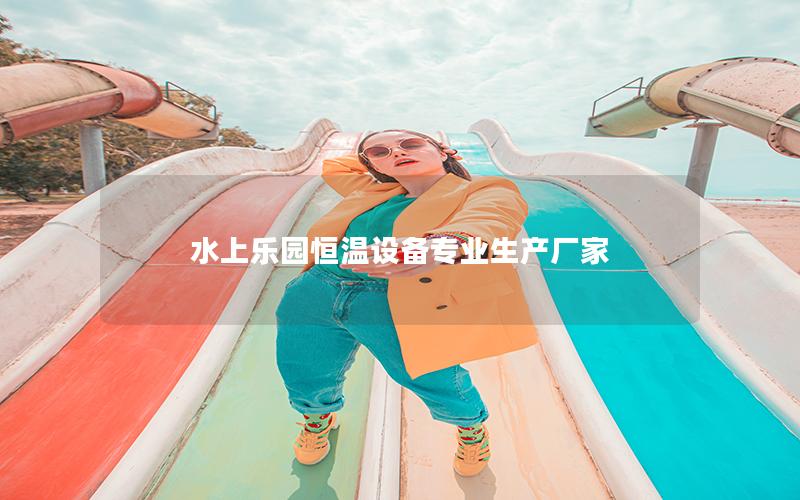 水上樂園恒溫設備專業生產廠家 水上樂園恒溫設備專業生產廠家