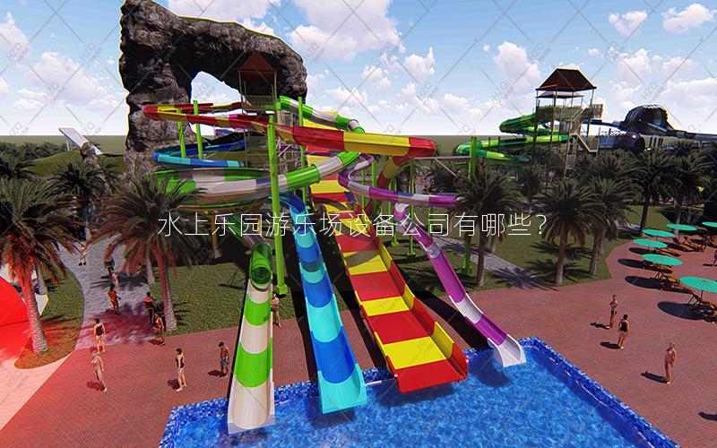 水上樂園游樂場(chǎng)設(shè)備公司有哪些？