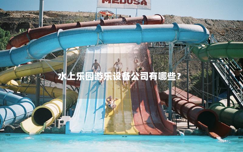 水上樂園游樂設備公司有哪些？