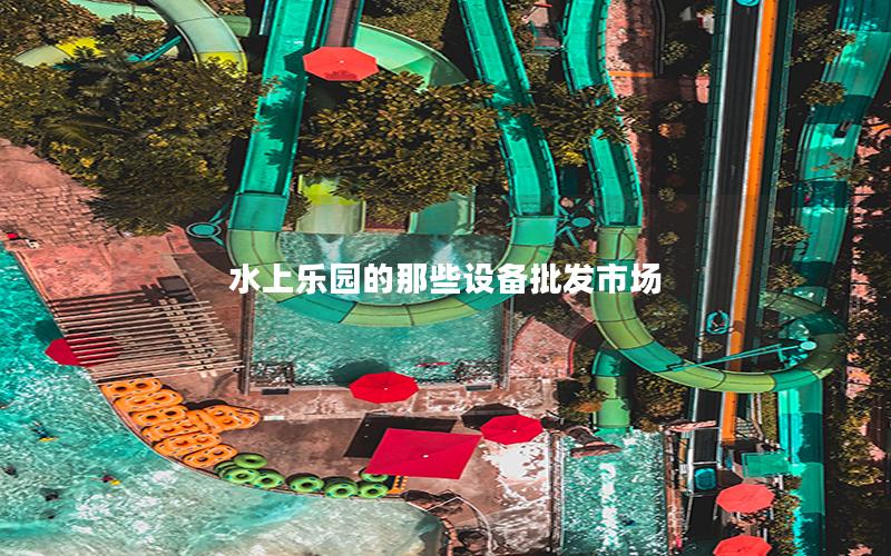 水上樂園的那些設(shè)備批發(fā)市場(chǎng)