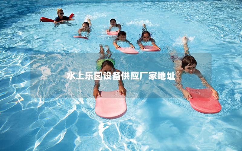 水上樂園設備供應廠家地址 水上樂園設備供應廠家地址