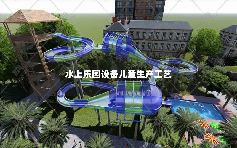 水上樂園設備兒童生產(chǎn)工藝 水上樂園設備兒童生產(chǎn)工藝