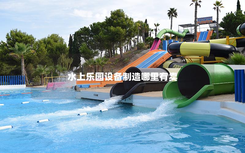 水上樂園設(shè)備制造哪里有賣 水上樂園設(shè)備制造哪里有賣