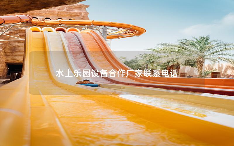 水上樂園設備合作廠家聯系電話 水上樂園設備合作廠家聯系電話