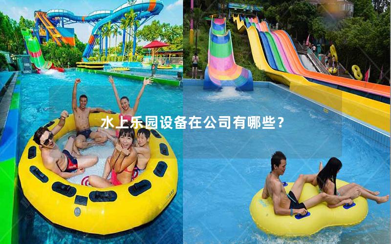 水上樂園設(shè)備在公司有哪些? 水上樂園設(shè)備在公司有哪些?