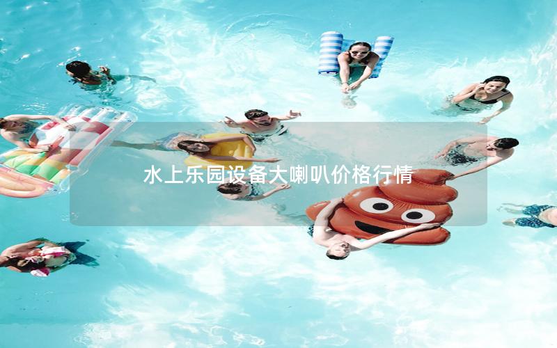水上樂園設備大喇叭價格行情 水上樂園設備大喇叭價格行情