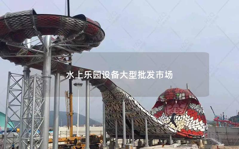 水上樂(lè)園設(shè)備大型批發(fā)市場(chǎng) 水上樂(lè)園設(shè)備大型批發(fā)市場(chǎng)