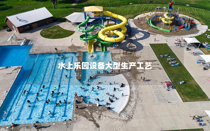 水上樂園設備大型生產工藝 水上樂園設備大型生產工藝