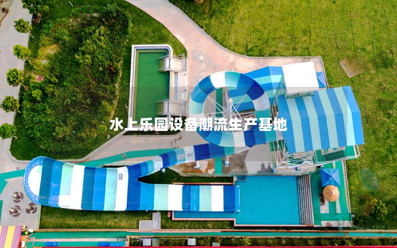 水上樂園設(shè)備潮流生產(chǎn)基地 水上樂園設(shè)備潮流生產(chǎn)基地