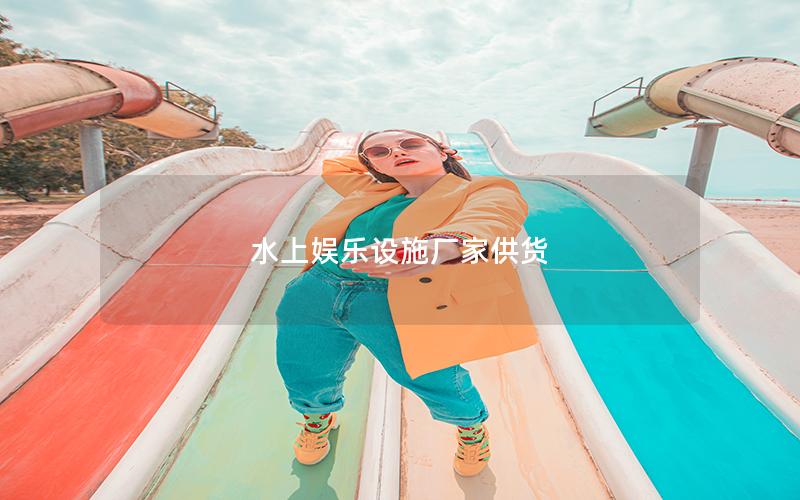 水上娛樂設施廠家供貨 水上娛樂設施廠家供貨